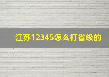 江苏12345怎么打省级的