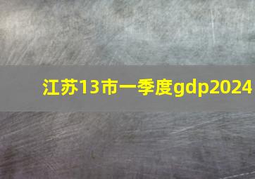 江苏13市一季度gdp2024