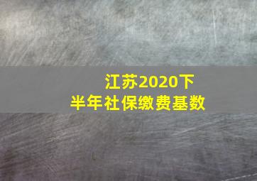 江苏2020下半年社保缴费基数