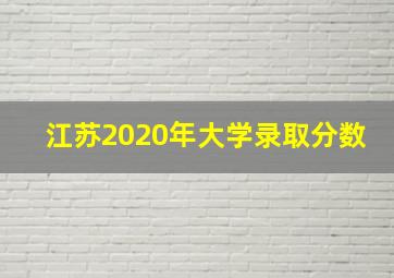 江苏2020年大学录取分数