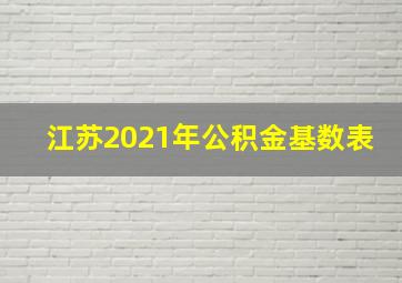 江苏2021年公积金基数表