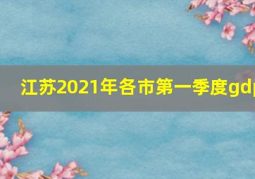 江苏2021年各市第一季度gdp