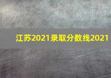 江苏2021录取分数线2021