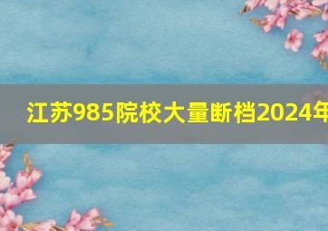 江苏985院校大量断档2024年