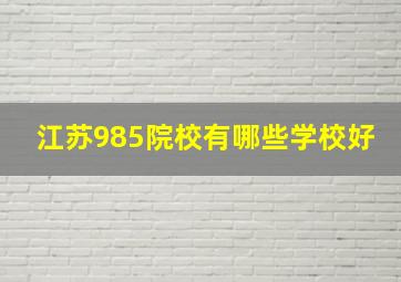 江苏985院校有哪些学校好