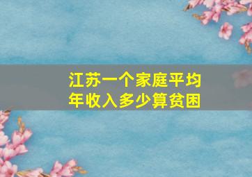 江苏一个家庭平均年收入多少算贫困