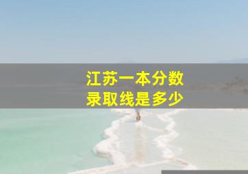 江苏一本分数录取线是多少