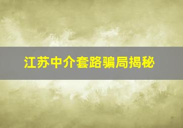 江苏中介套路骗局揭秘