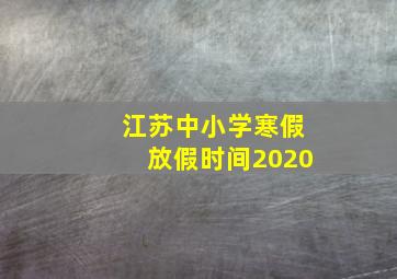 江苏中小学寒假放假时间2020