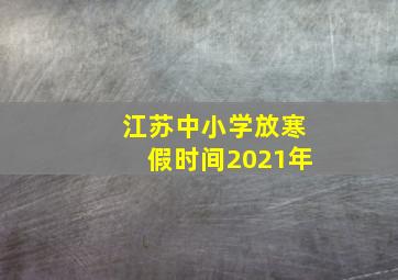 江苏中小学放寒假时间2021年