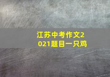 江苏中考作文2021题目一只鸡