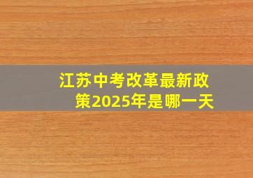 江苏中考改革最新政策2025年是哪一天