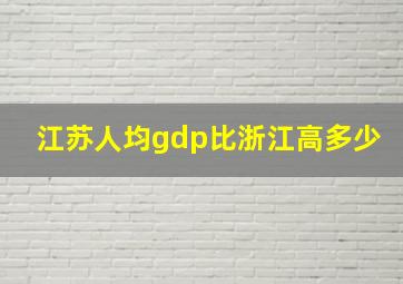 江苏人均gdp比浙江高多少