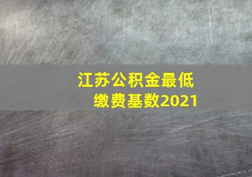 江苏公积金最低缴费基数2021