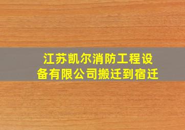 江苏凯尔消防工程设备有限公司搬迁到宿迁