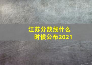 江苏分数线什么时候公布2021