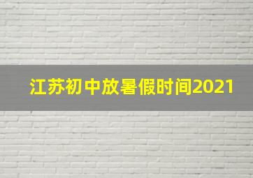 江苏初中放暑假时间2021