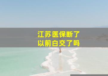 江苏医保断了以前白交了吗