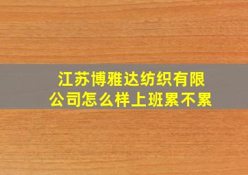 江苏博雅达纺织有限公司怎么样上班累不累