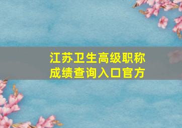 江苏卫生高级职称成绩查询入口官方