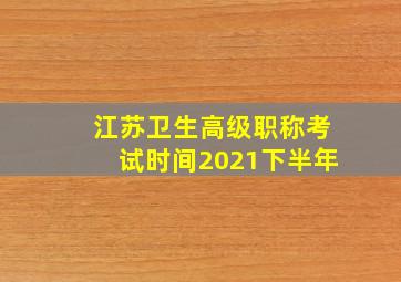 江苏卫生高级职称考试时间2021下半年