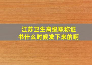 江苏卫生高级职称证书什么时候发下来的啊