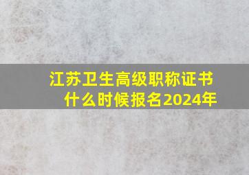 江苏卫生高级职称证书什么时候报名2024年