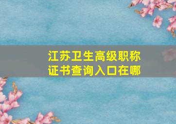 江苏卫生高级职称证书查询入口在哪