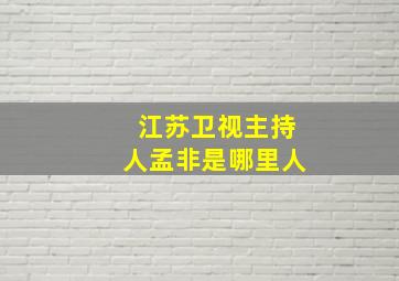 江苏卫视主持人孟非是哪里人