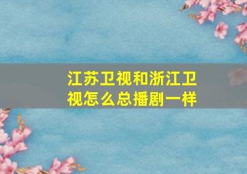 江苏卫视和浙江卫视怎么总播剧一样