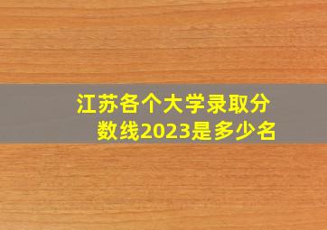 江苏各个大学录取分数线2023是多少名