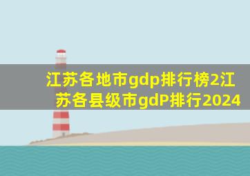 江苏各地市gdp排行榜2江苏各县级市gdP排行2024