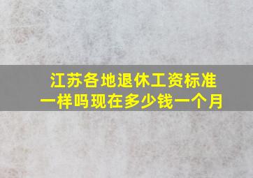 江苏各地退休工资标准一样吗现在多少钱一个月