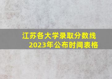 江苏各大学录取分数线2023年公布时间表格