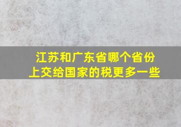 江苏和广东省哪个省份上交给国家的税更多一些