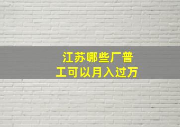 江苏哪些厂普工可以月入过万