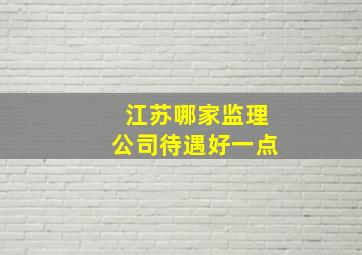 江苏哪家监理公司待遇好一点