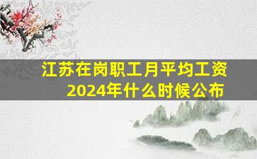 江苏在岗职工月平均工资2024年什么时候公布