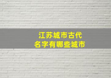 江苏城市古代名字有哪些城市