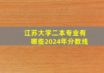 江苏大学二本专业有哪些2024年分数线