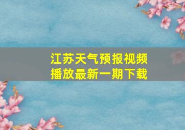 江苏天气预报视频播放最新一期下载