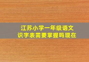 江苏小学一年级语文识字表需要掌握吗现在