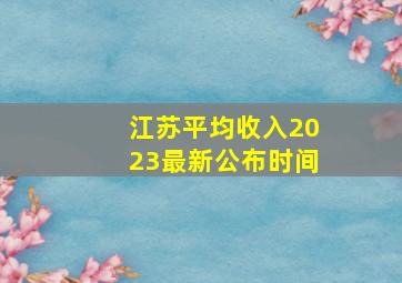 江苏平均收入2023最新公布时间