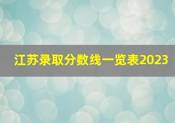 江苏录取分数线一览表2023