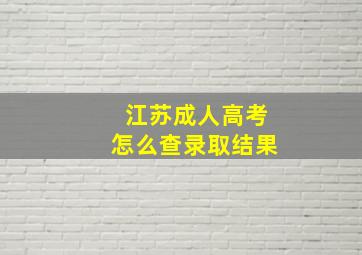 江苏成人高考怎么查录取结果