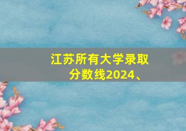 江苏所有大学录取分数线2024、