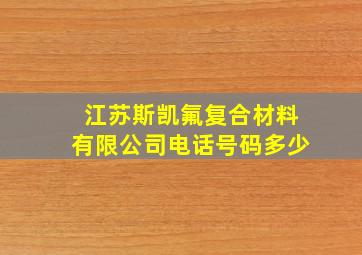 江苏斯凯氟复合材料有限公司电话号码多少