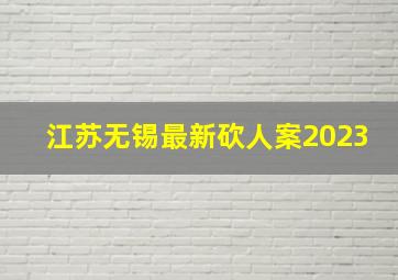 江苏无锡最新砍人案2023