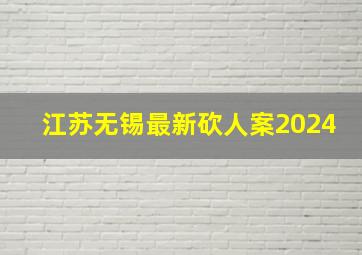 江苏无锡最新砍人案2024