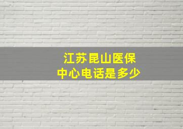 江苏昆山医保中心电话是多少